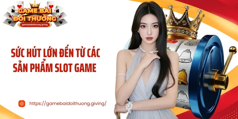 Sức hút lớn đến từ các sản phẩm slot game 